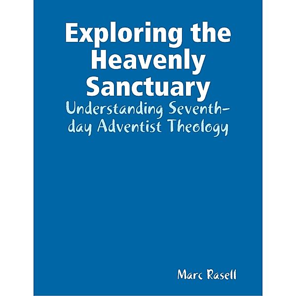 Exploring the Heavenly Sanctuary: Understanding Seventh-day Adventist Theology, Marc Rasell