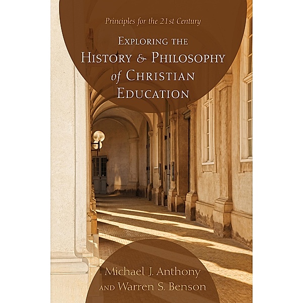 Exploring the History and Philosophy of Christian Education, Michael J. Anthony, Warren S. Benson