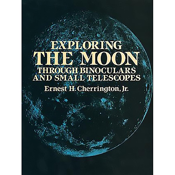 Exploring the Moon Through Binoculars and Small Telescopes / Dover Books on Astronomy, Ernest H. Cherrington