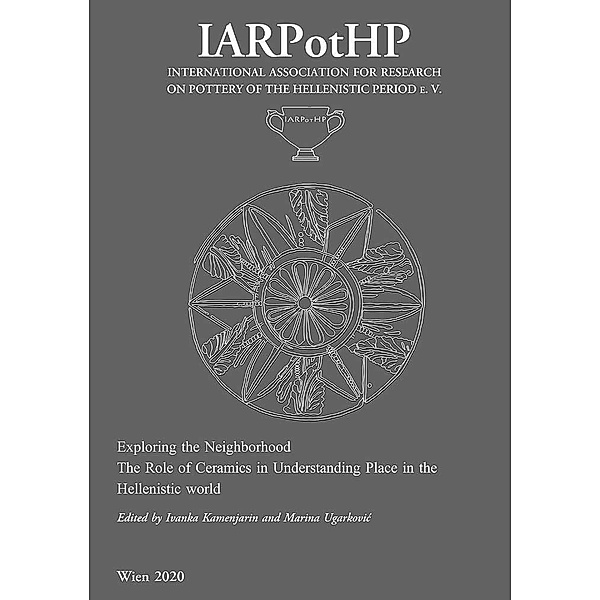 Exploring the Neighborhood. The Role of Ceramics in Understanding Place in the Hellenistic World / IARPotHP - International Association for Research on Pottery of the Hellenistic Period e. V. Bd.3