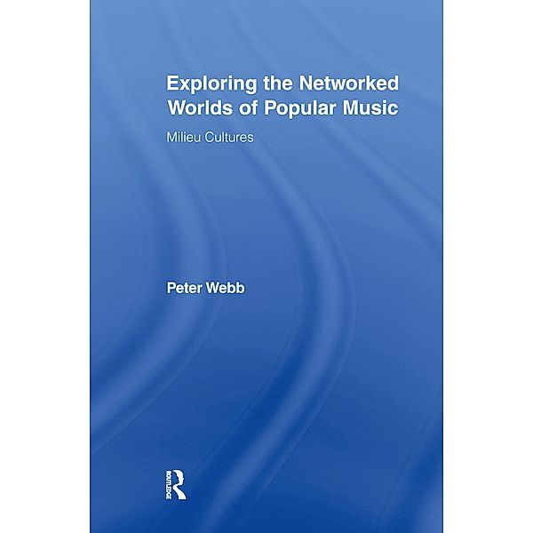Exploring the Networked Worlds of Popular Music / Routledge Advances in Sociology, Peter Webb
