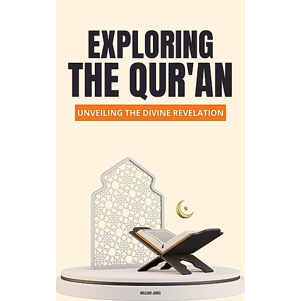 Exploring the Qur'an: Unveiling the Divine Revelation, William Jones