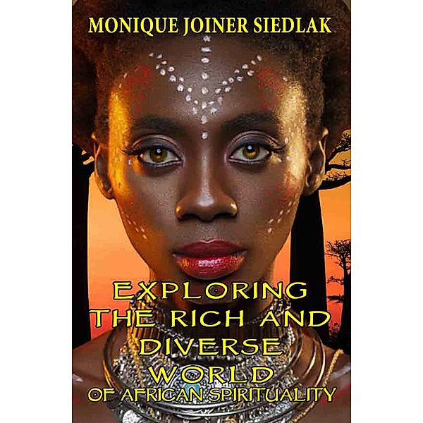 Exploring the Rich and Diverse World of African Spirituality (African Spirituality Beliefs and Practices, #15) / African Spirituality Beliefs and Practices, Monique Joiner Siedlak