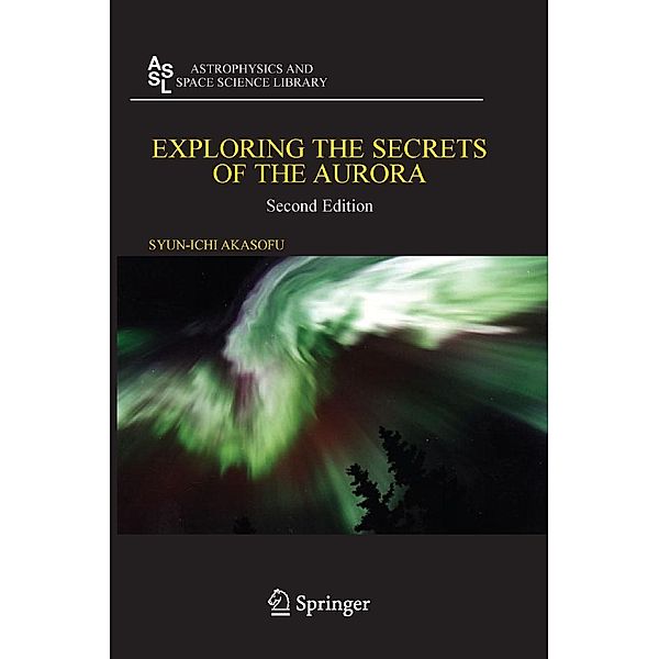 Exploring the Secrets of the Aurora / Astrophysics and Space Science Library Bd.346, Syun-Ichi Akasofu