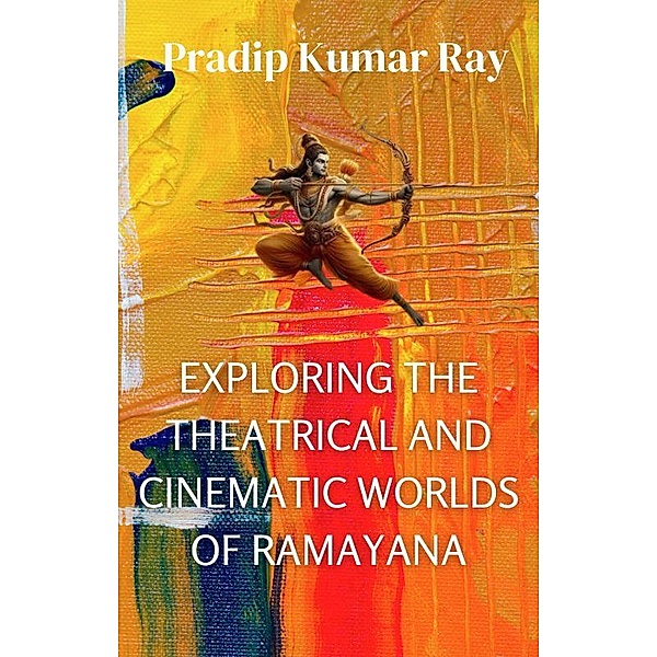 Exploring the Theatrical and Cinematic Worlds of Ramayana, Pradip Kumar Ray