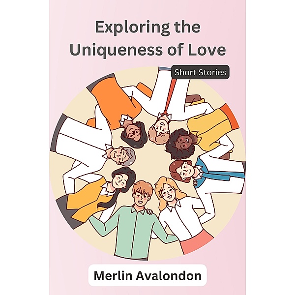 Exploring the Uniqueness of Love: Short Stories (Infinite Ammiratus Body, Mind and Soul, #4) / Infinite Ammiratus Body, Mind and Soul, Merlin Avalondon