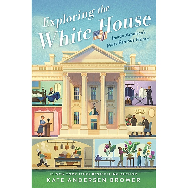 Exploring the White House: Inside America's Most Famous Home, Kate Andersen Brower