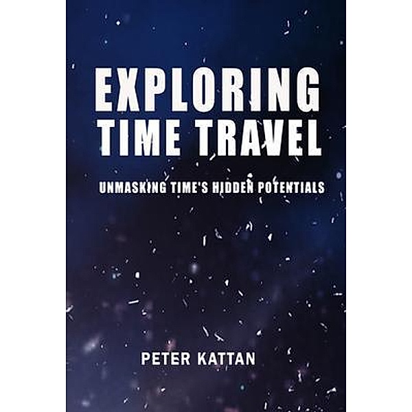 Exploring Time Travel, Peter I. Kattan