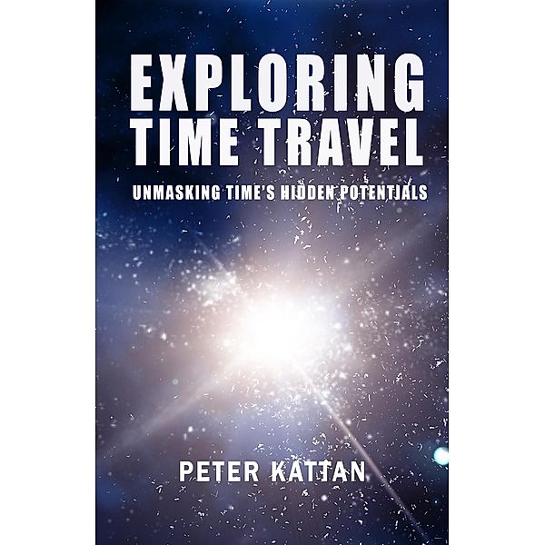 Exploring Time Travel: Unmasking Time's Hidden Potentials, Peter I. Kattan