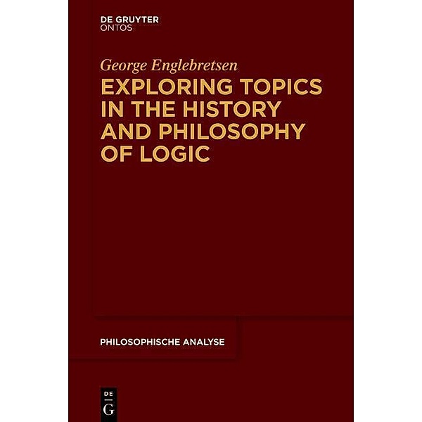Exploring Topics in the History and Philosophy of Logic / Philosophische Analyse /Philosophical Analysis Bd.67, George Englebretsen