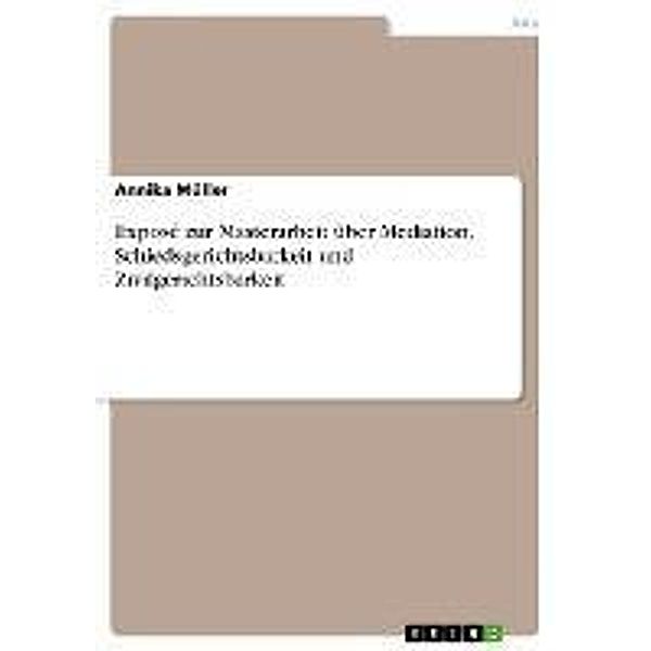 Exposé zur Masterarbeit über Mediation, Schiedsgerichtsbarkeit und Zivilgerichtsbarkeit, Annika Müller