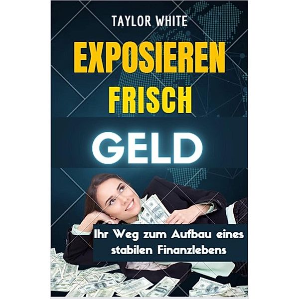 EXPOSIEREN FRISCH GELD : Ihr Weg zum Aufbau eines stabilen Finanzlebens, Taylor White