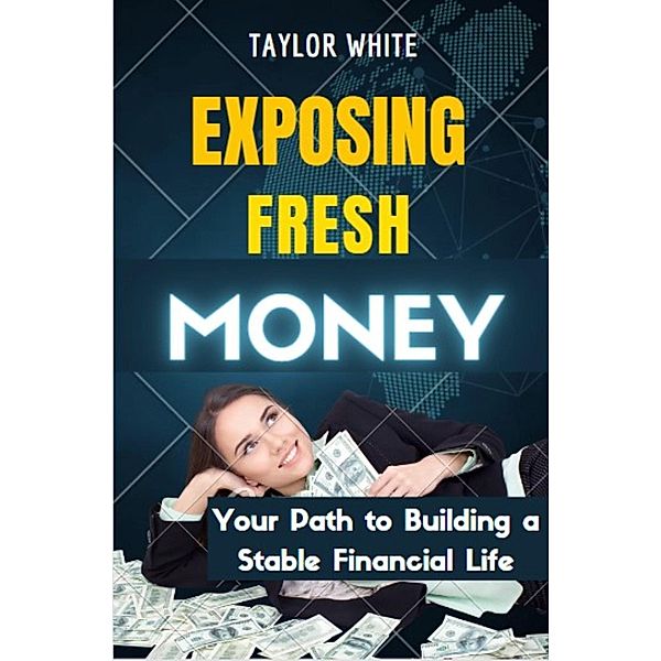 Exposing Fresh Money: Your Path to Building a Stable Financial Life, Taylor White