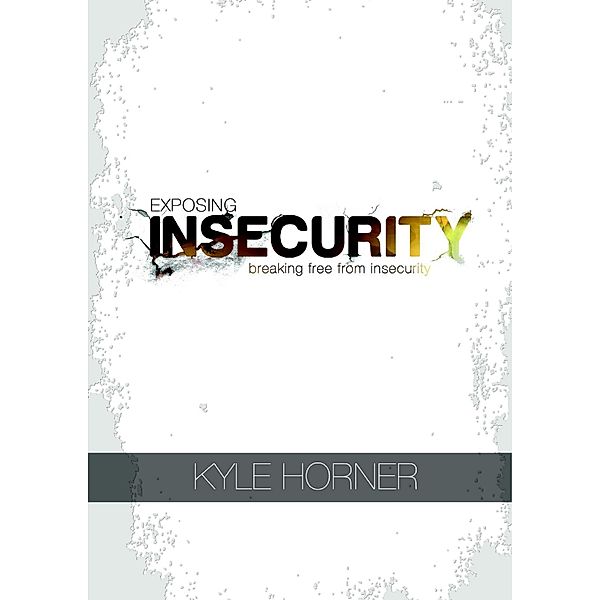 Exposing Insecurity: Breaking Free From Insecurity, Kyle Horner