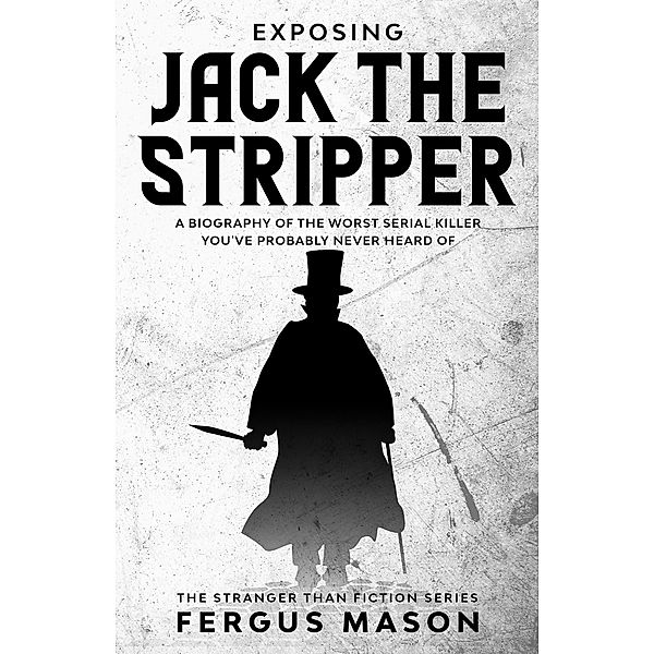 Exposing Jack the Stripper: A Biography of the Worst Serial Killer You've Probably Never Heard of (Stranger Than Fiction, #3) / Stranger Than Fiction, Fergus Mason