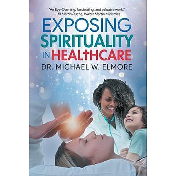 Exposing Spirituality in Healthcare / Quantum Discovery, Michael W. Elmore