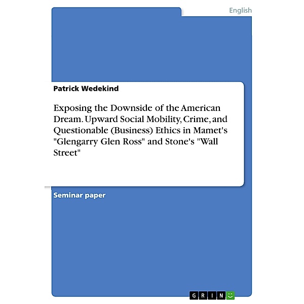 Exposing the Downside of the American Dream. Upward Social Mobility, Crime, and Questionable (Business) Ethics in Mamet's Glengarry Glen Ross and Stone's Wall Street, Patrick Wedekind