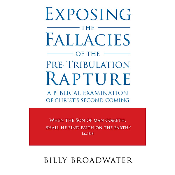 Exposing the Fallacies of the Pre-Tribulation Rapture, Billy Broadwater