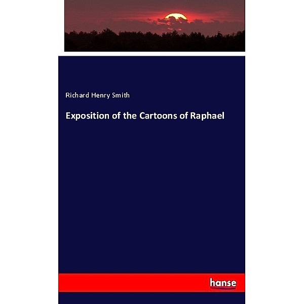 Exposition of the Cartoons of Raphael, Richard Henry Smith