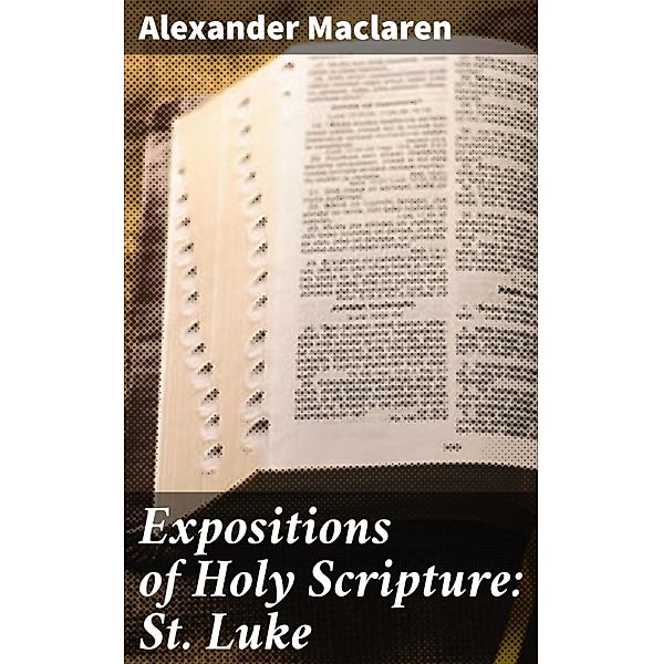 Expositions of Holy Scripture: St. Luke, Alexander Maclaren