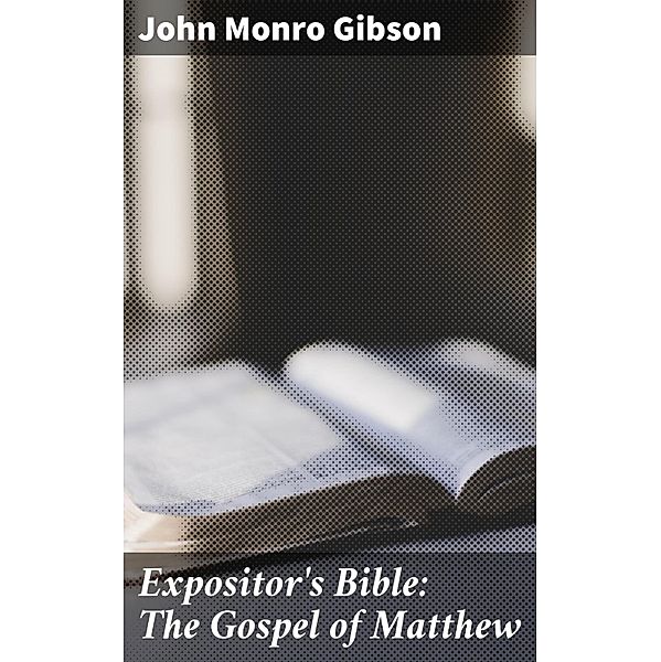 Expositor's Bible: The Gospel of Matthew, John Monro Gibson