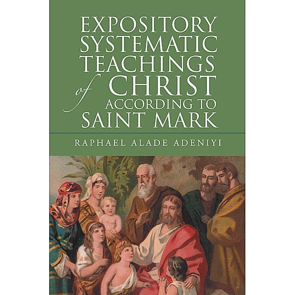 Expository Systematic Teachings of Christ According to Saint Mark, Raphael Alade Adeniyi