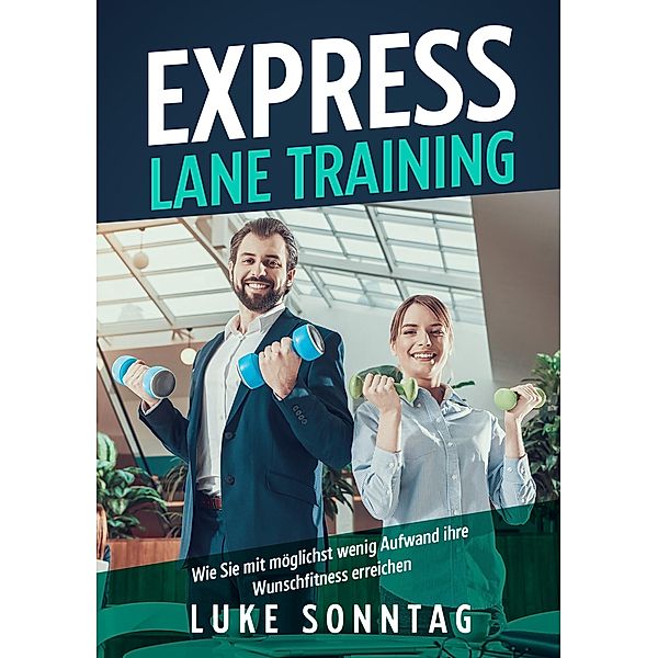 Express Lane Training - Wie Sie mit möglichst wenig Aufwand ihre Wunschfitness erreichen, Luke Sonntag