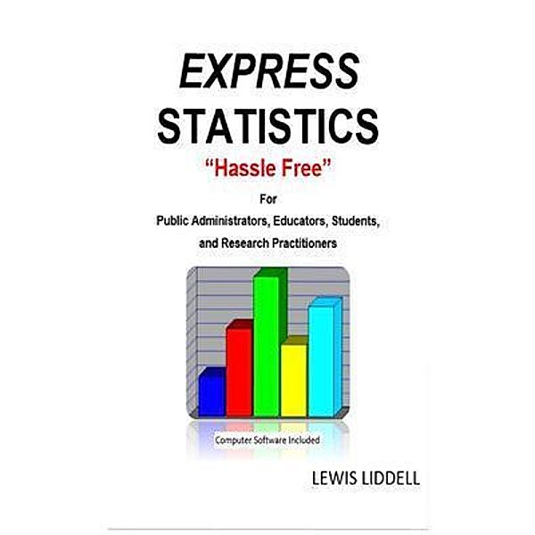 EXPRESS  STATISTICS Hassle Free ®   For Public Administrators, Educators, Students, and Research Practitioners, Lewis Liddell