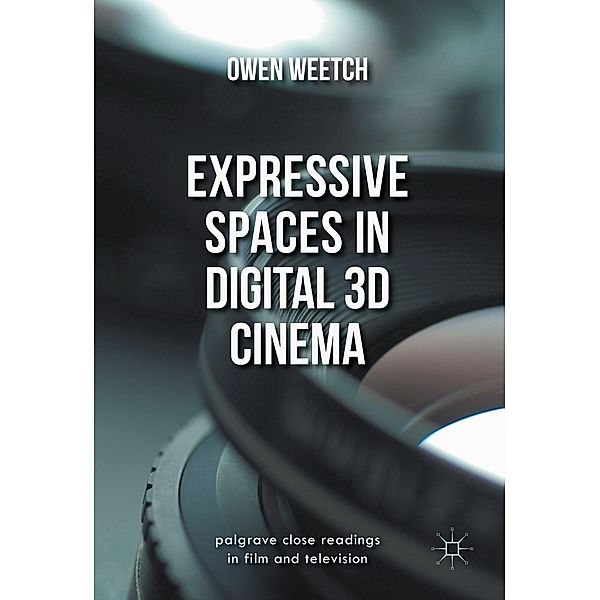 Expressive Spaces in Digital 3D Cinema / Palgrave Close Readings in Film and Television, Owen Weetch