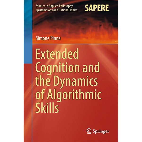 Extended Cognition and the Dynamics of Algorithmic Skills / Studies in Applied Philosophy, Epistemology and Rational Ethics Bd.35, Simone Pinna