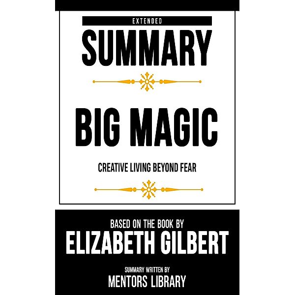 Extended Summary - Big Magic - Creative Living Beyond Fear, Mentors Library