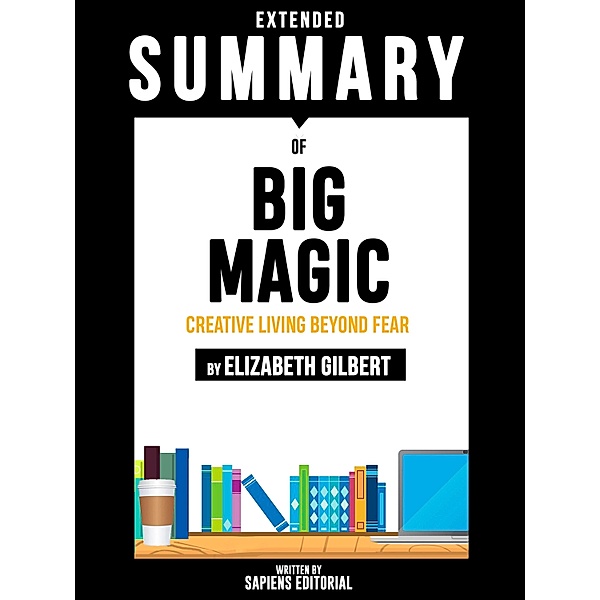 Extended Summary Of Big Magic: Creative Living Beyond Fear - By Elizabeth Gilbert, Sapiens Editorial