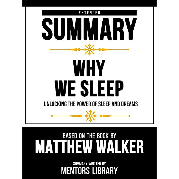Extended Summary - Why We Sleep - Unlocking The Power Of Sleep And Dreams - Based On The Book By Matthew Walker, Mentors Library