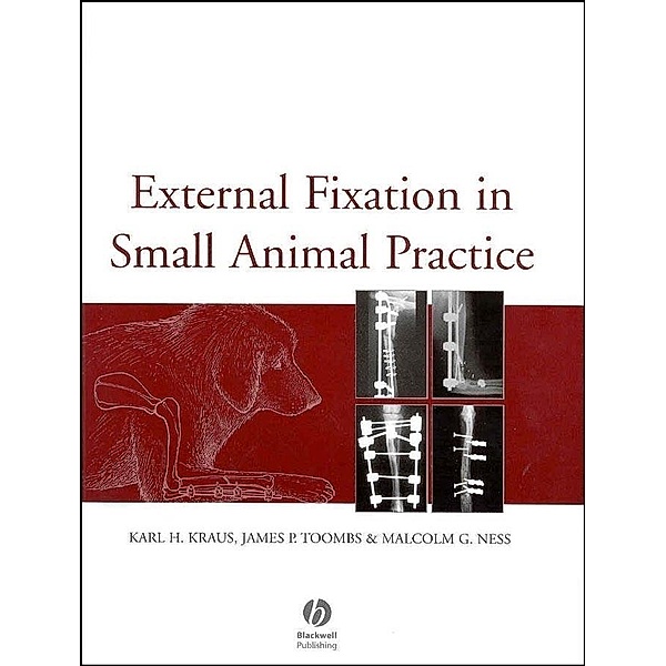External Fixation in Small Animal Practice, Karl H. Kraus, James P. Toombs, Malcolm G. Ness