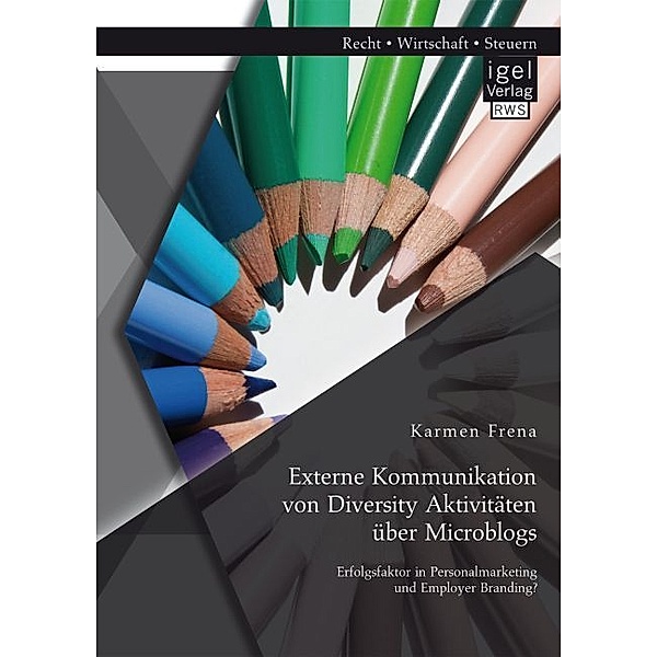 Externe Kommunikation von Diversity Aktivitäten über Microblogs: Erfolgsfaktor in Personalmarketing und Employer Branding?, Karmen Frena