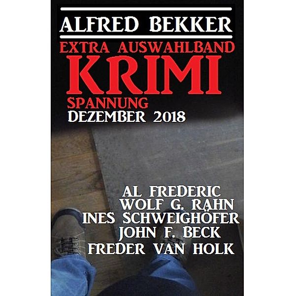 Extra Auswahlband Krimi Spannung Dezember 2018, Alfred Bekker, Wolf G. Rahn, Freder van Holk, Ines Schweighöfer, John F. Beck, Al Frederic