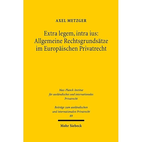Extra legem, intra ius: Allgemeine Rechtsgrundsätze im Europäischen Privatrecht, Axel Metzger
