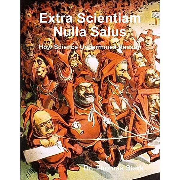 Extra Scientiam Nulla Salus: How Science Undermines Reason, Thomas Stark