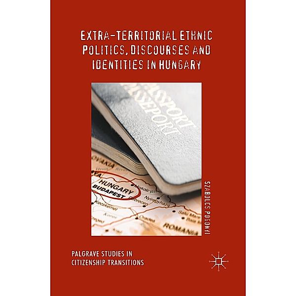 Extra-Territorial Ethnic Politics, Discourses and Identities in Hungary / Palgrave Studies in Citizenship Transitions, Szabolcs Pogonyi