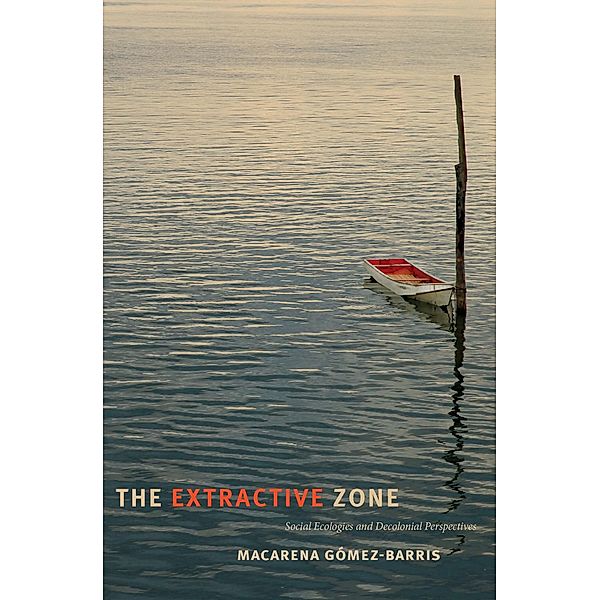 Extractive Zone / Dissident Acts, Gomez-Barris Macarena Gomez-Barris