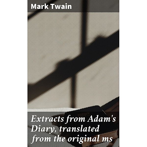 Extracts from Adam's Diary, translated from the original ms, Mark Twain