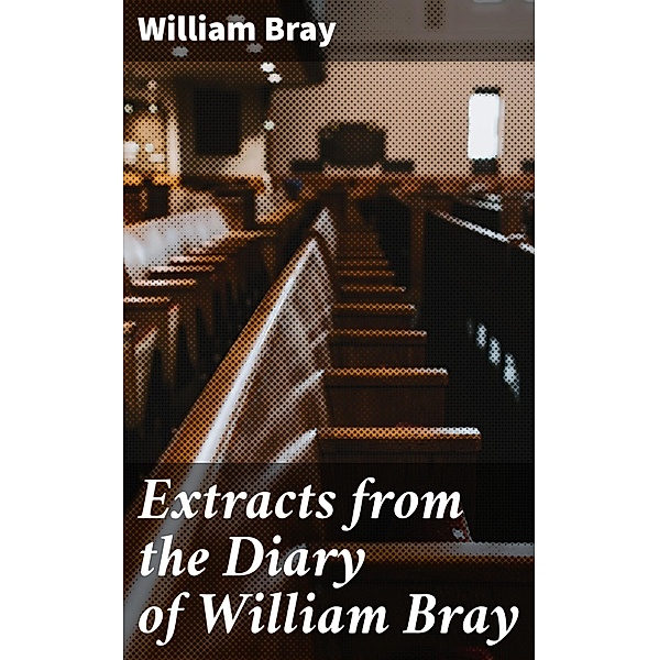 Extracts from the Diary of William Bray, William Bray