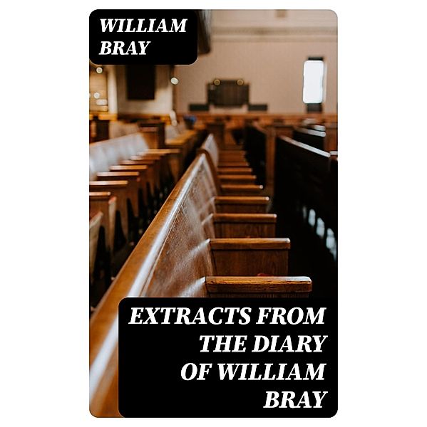 Extracts from the Diary of William Bray, William Bray