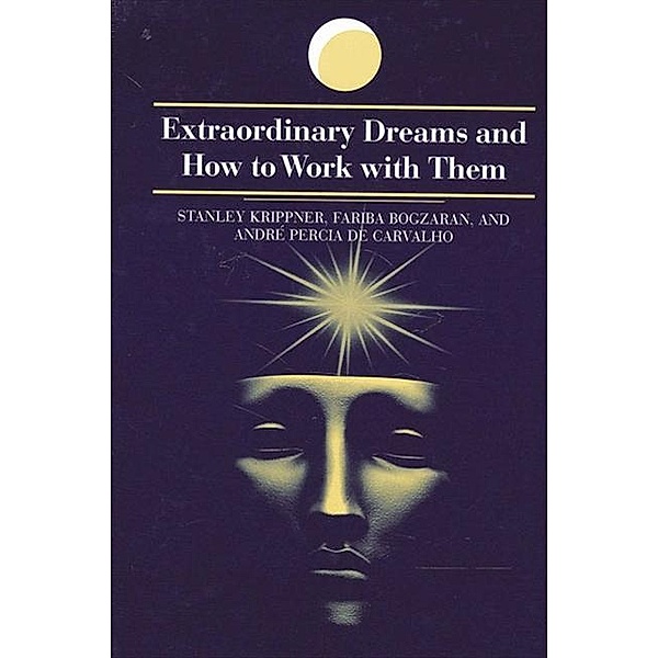 Extraordinary Dreams and How to Work with Them / SUNY series in Dream Studies, Stanley Krippner, Fariba Bogzaran, Andre Percia de Carvalho
