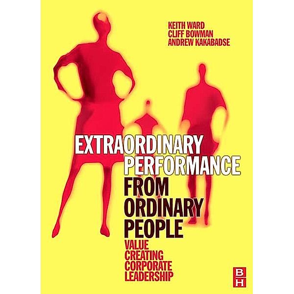 Extraordinary Performance from Ordinary People, Keith Ward, Cliff Bowman, Andrew Kakabadse