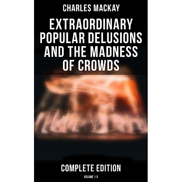 Extraordinary Popular Delusions and the Madness of Crowds (Complete Edition: Volume 1-3), Charles Mackay