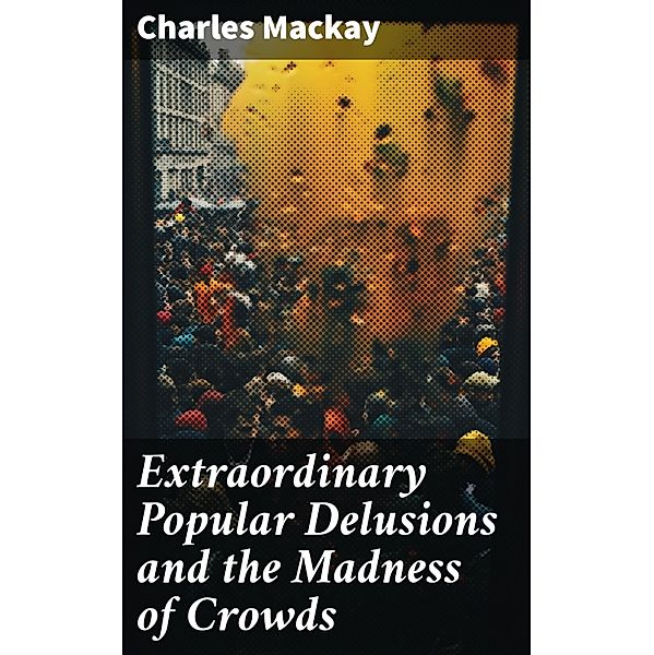 Extraordinary Popular Delusions and the Madness of Crowds, Charles Mackay