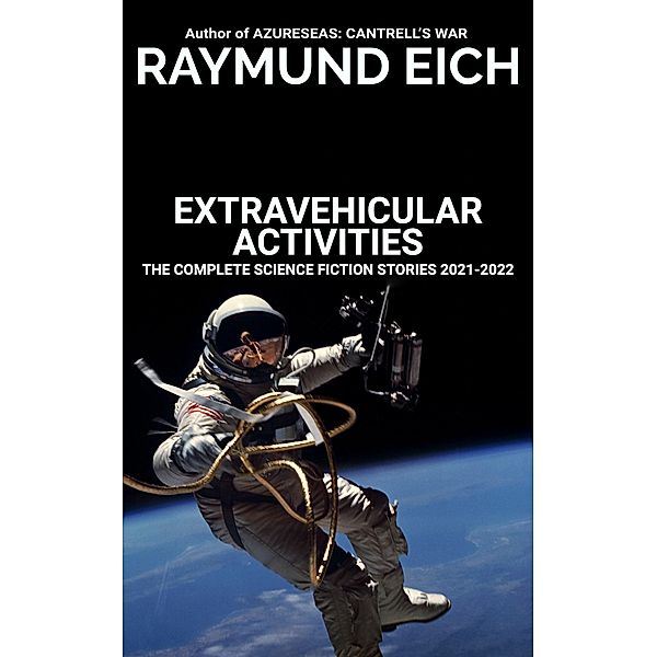 Extravehicular Activities (The Complete Science Fiction Stories, #4) / The Complete Science Fiction Stories, Raymund Eich