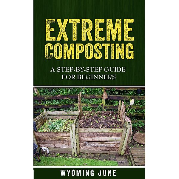 Extreme Composting: A Step-by-Step Guide for Beginners, Wyoming June