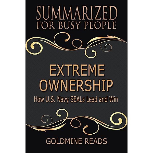 Extreme Ownership - Summarized for Busy People: How U.S. Navy SEALs Lead and Win, Goldmine Reads